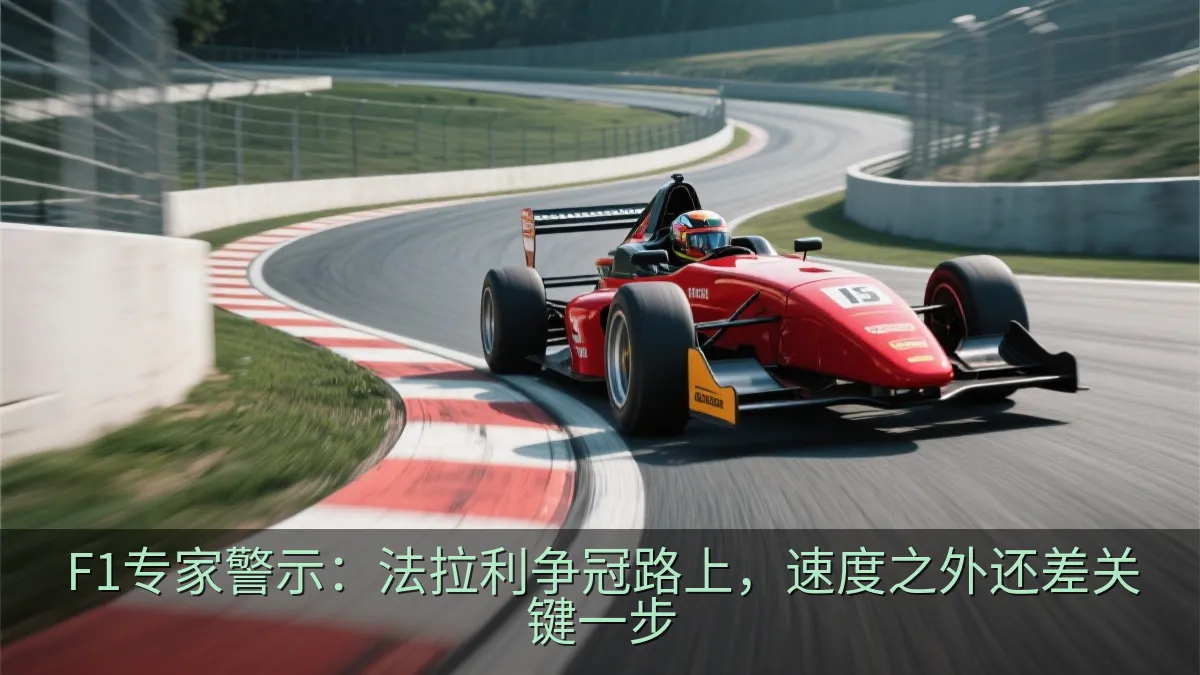 F1专家警示：法拉利争冠路上，速度之外还差关键一步